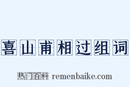 喜山甫相过组词是什么意思的图片